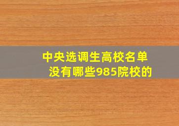 中央选调生高校名单没有哪些985院校的