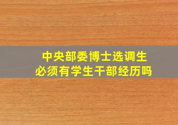 中央部委博士选调生必须有学生干部经历吗