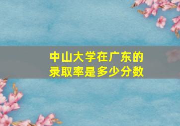 中山大学在广东的录取率是多少分数