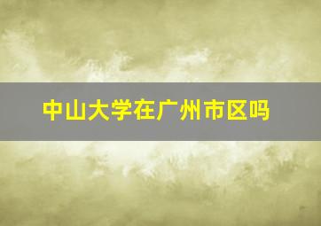 中山大学在广州市区吗