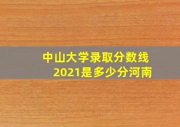 中山大学录取分数线2021是多少分河南