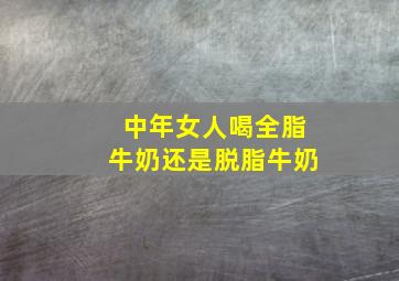 中年女人喝全脂牛奶还是脱脂牛奶