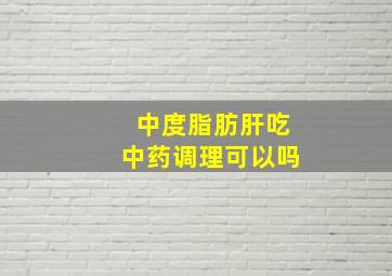 中度脂肪肝吃中药调理可以吗