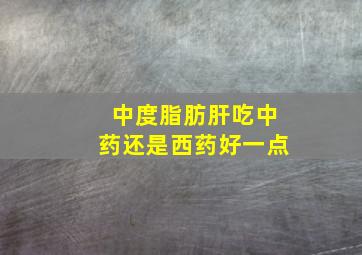 中度脂肪肝吃中药还是西药好一点