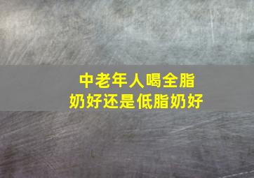 中老年人喝全脂奶好还是低脂奶好