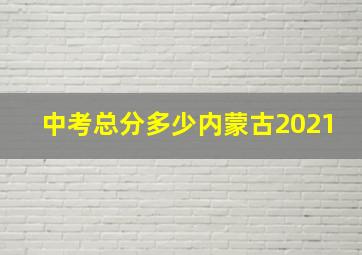 中考总分多少内蒙古2021