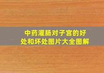 中药灌肠对子宫的好处和坏处图片大全图解