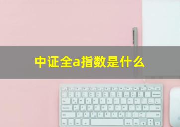 中证全a指数是什么