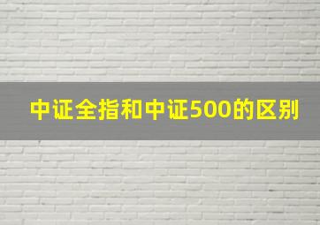 中证全指和中证500的区别