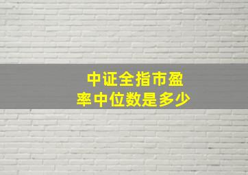 中证全指市盈率中位数是多少