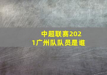 中超联赛2021广州队队员是谁