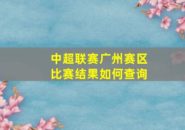 中超联赛广州赛区比赛结果如何查询