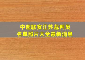 中超联赛江苏裁判员名单照片大全最新消息