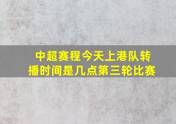 中超赛程今天上港队转播时间是几点第三轮比赛