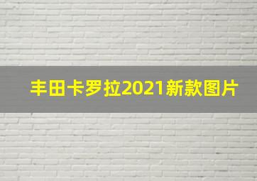 丰田卡罗拉2021新款图片