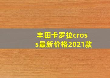 丰田卡罗拉cross最新价格2021款