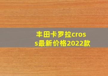 丰田卡罗拉cross最新价格2022款