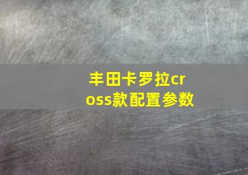 丰田卡罗拉cross款配置参数