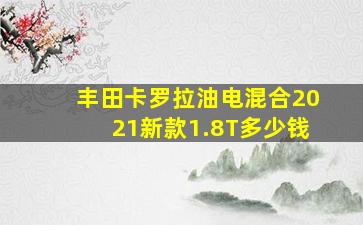 丰田卡罗拉油电混合2021新款1.8T多少钱