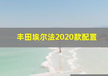 丰田埃尔法2020款配置