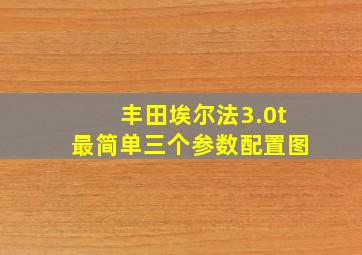 丰田埃尔法3.0t最简单三个参数配置图