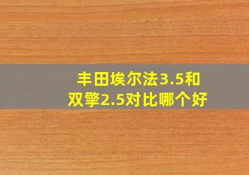 丰田埃尔法3.5和双擎2.5对比哪个好