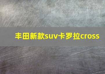 丰田新款suv卡罗拉cross