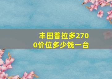 丰田普拉多2700价位多少钱一台