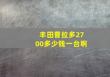 丰田普拉多2700多少钱一台啊