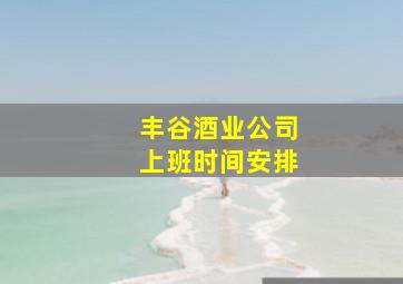 丰谷酒业公司上班时间安排