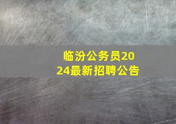 临汾公务员2024最新招聘公告