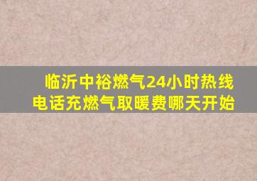 临沂中裕燃气24小时热线电话充燃气取暖费哪天开始