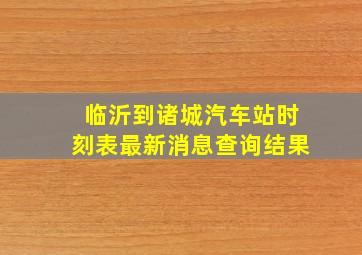 临沂到诸城汽车站时刻表最新消息查询结果