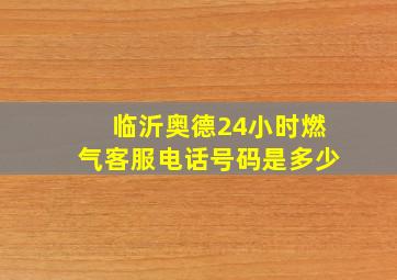 临沂奥德24小时燃气客服电话号码是多少