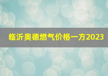 临沂奥德燃气价格一方2023