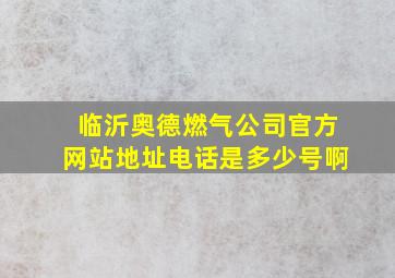 临沂奥德燃气公司官方网站地址电话是多少号啊