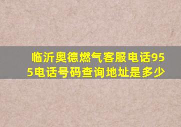 临沂奥德燃气客服电话955电话号码查询地址是多少