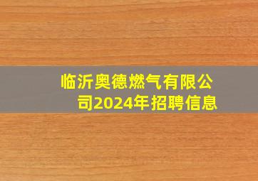 临沂奥德燃气有限公司2024年招聘信息