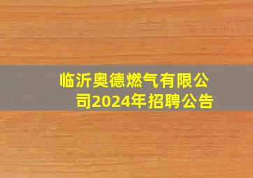 临沂奥德燃气有限公司2024年招聘公告