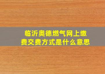 临沂奥德燃气网上缴费交费方式是什么意思