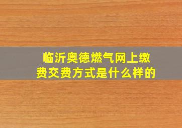 临沂奥德燃气网上缴费交费方式是什么样的