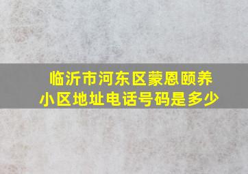 临沂市河东区蒙恩颐养小区地址电话号码是多少