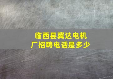 临西县冀达电机厂招聘电话是多少