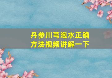 丹参川芎泡水正确方法视频讲解一下