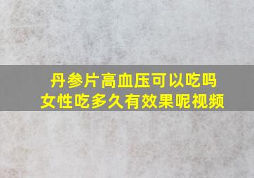 丹参片高血压可以吃吗女性吃多久有效果呢视频