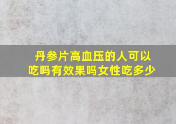 丹参片高血压的人可以吃吗有效果吗女性吃多少