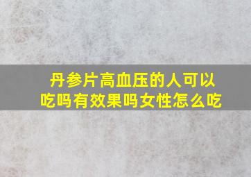 丹参片高血压的人可以吃吗有效果吗女性怎么吃