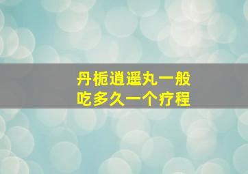 丹栀逍遥丸一般吃多久一个疗程