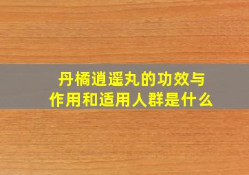 丹橘逍遥丸的功效与作用和适用人群是什么