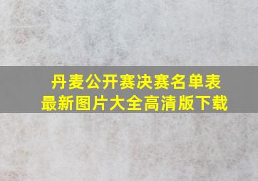 丹麦公开赛决赛名单表最新图片大全高清版下载